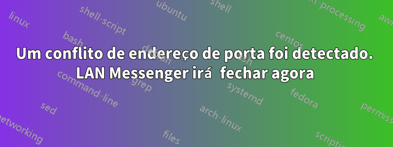 Um conflito de endereço de porta foi detectado. LAN Messenger irá fechar agora