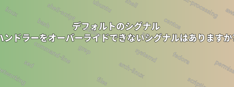 デフォルトのシグナル ハンドラーをオーバーライドできないシグナルはありますか? 