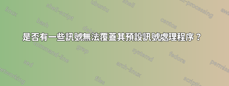 是否有一些訊號無法覆蓋其預設訊號處理程序？ 