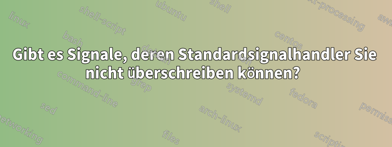 Gibt es Signale, deren Standardsignalhandler Sie nicht überschreiben können? 
