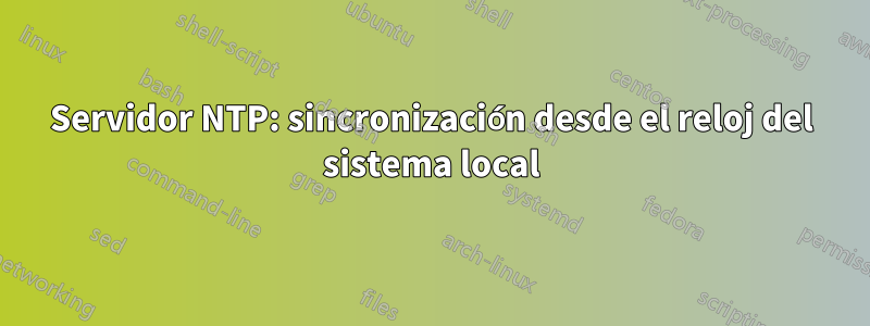 Servidor NTP: sincronización desde el reloj del sistema local