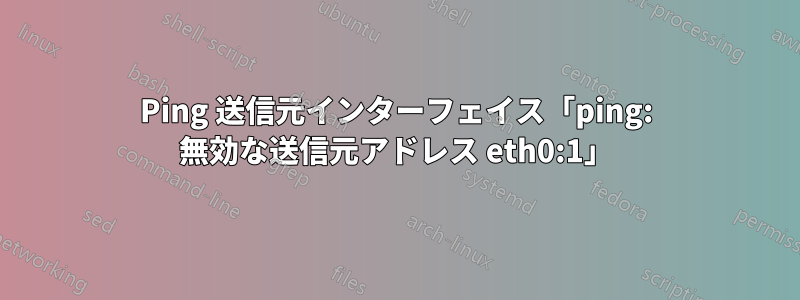 Ping 送信元インターフェイス「ping: 無効な送信元アドレス eth0:1」