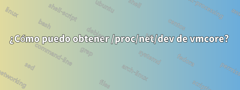 ¿Cómo puedo obtener /proc/net/dev de vmcore?