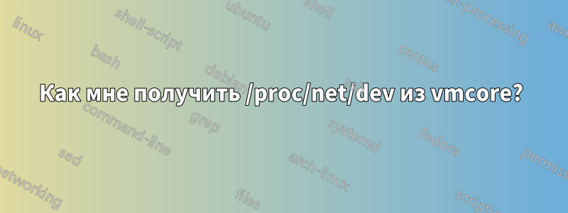 Как мне получить /proc/net/dev из vmcore?