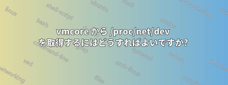 vmcore から /proc/net/dev を取得するにはどうすればよいですか?