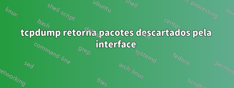 tcpdump retorna pacotes descartados pela interface