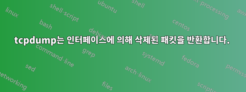 tcpdump는 인터페이스에 의해 삭제된 패킷을 반환합니다.