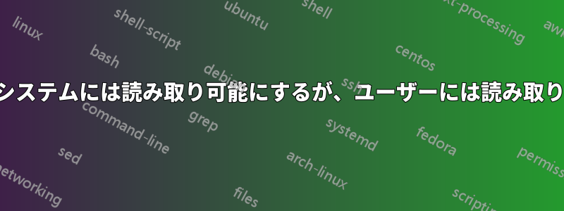 ファイルをシステムには読み取り可能にするが、ユーザーには読み取り不可にする