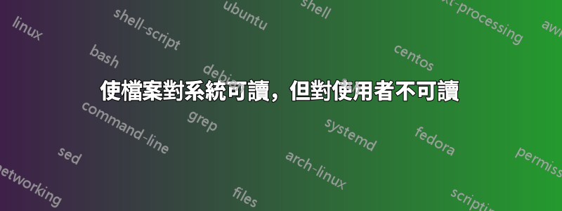 使檔案對系統可讀，但對使用者不可讀