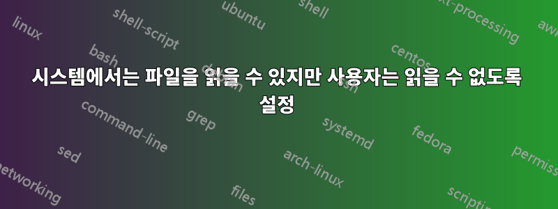 시스템에서는 파일을 읽을 수 있지만 사용자는 읽을 수 없도록 설정