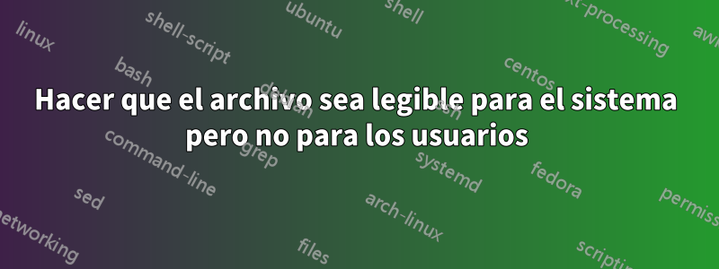 Hacer que el archivo sea legible para el sistema pero no para los usuarios