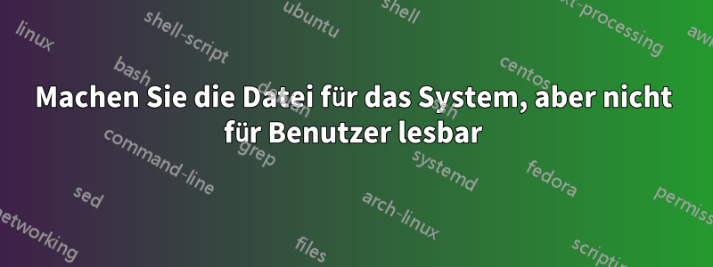 Machen Sie die Datei für das System, aber nicht für Benutzer lesbar
