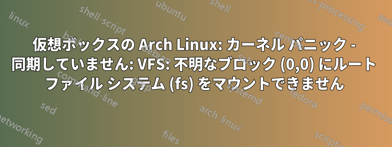 仮想ボックスの Arch Linux: カーネル パニック - 同期していません: VFS: 不明なブロック (0,0) にルート ファイル システム (fs) をマウントできません