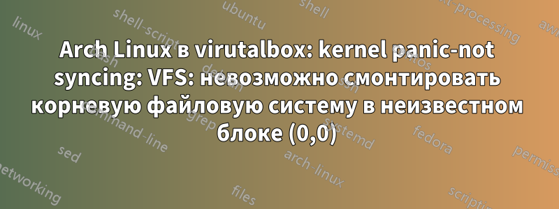 Arch Linux в virutalbox: kernel panic-not syncing: VFS: невозможно смонтировать корневую файловую систему в неизвестном блоке (0,0)