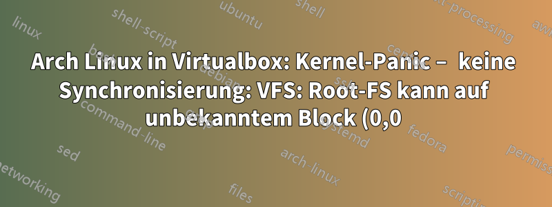 Arch Linux in Virtualbox: Kernel-Panic – keine Synchronisierung: VFS: Root-FS kann auf unbekanntem Block (0,0) nicht gemountet werden