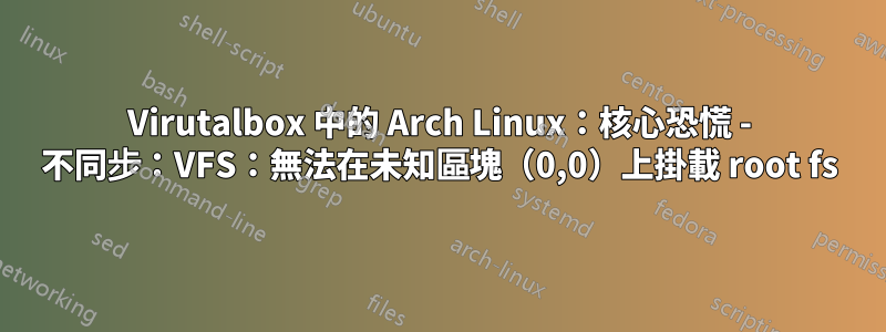 Virutalbox 中的 Arch Linux:核心恐慌 - 不同步:VFS:無法在未知區塊(0,0)上掛載 root fs