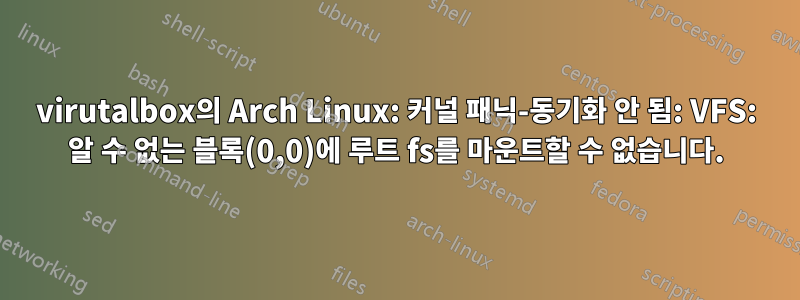 virutalbox의 Arch Linux: 커널 패닉-동기화 안 됨: VFS: 알 수 없는 블록(0,0)에 루트 fs를 마운트할 수 없습니다.