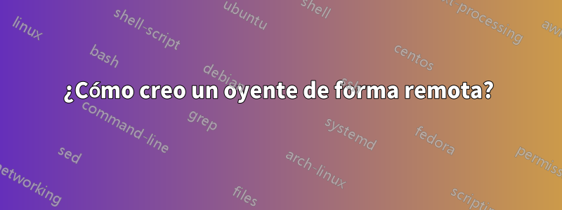 ¿Cómo creo un oyente de forma remota?