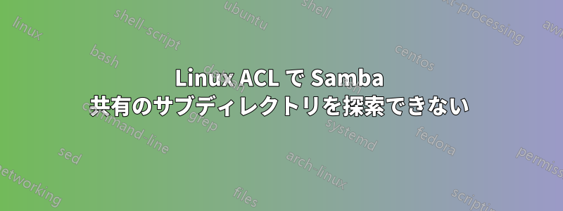 Linux ACL で Samba 共有のサブディレクトリを探索できない