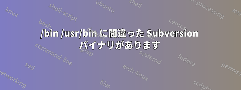 /bin /usr/bin に間違った Subversion バイナリがあります