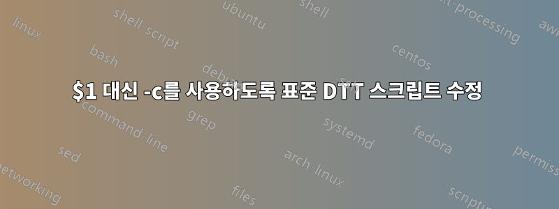 $1 대신 -c를 사용하도록 표준 DTT 스크립트 수정