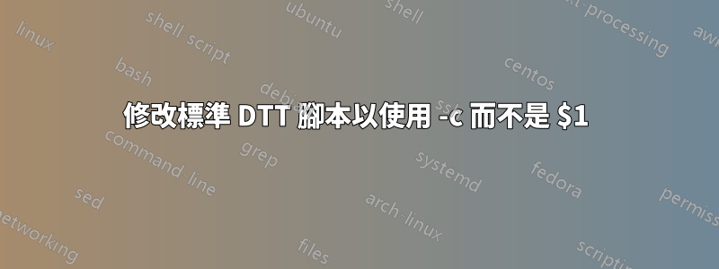 修改標準 DTT 腳本以使用 -c 而不是 $1