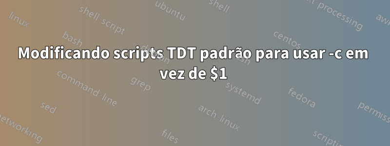 Modificando scripts TDT padrão para usar -c em vez de $1