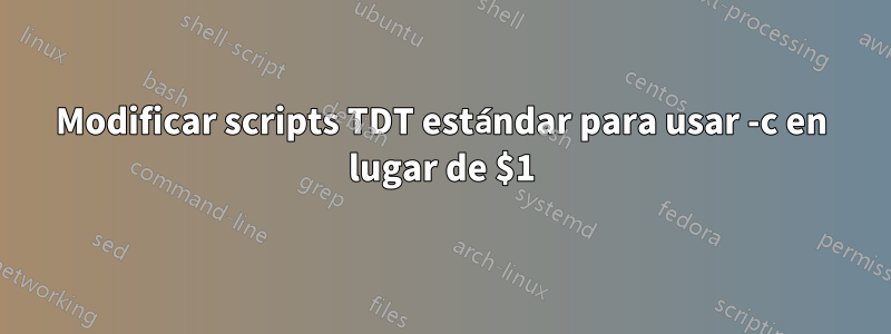 Modificar scripts TDT estándar para usar -c en lugar de $1