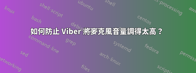 如何防止 Viber 將麥克風音量調得太高？