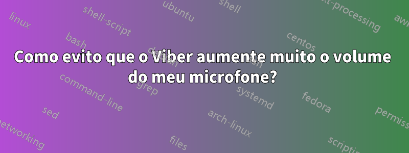 Como evito que o Viber aumente muito o volume do meu microfone?