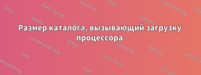 Размер каталога, вызывающий загрузку процессора