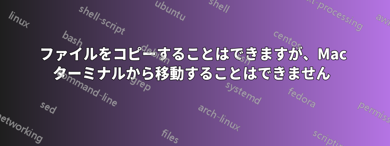 ファイルをコピーすることはできますが、Mac ターミナルから移動することはできません 