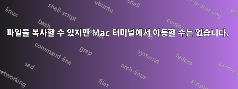 파일을 복사할 수 있지만 Mac 터미널에서 이동할 수는 없습니다. 