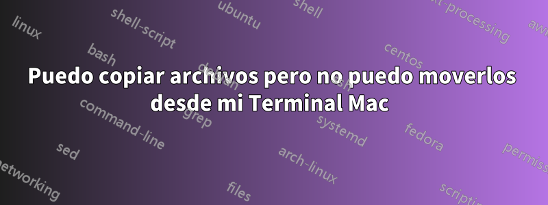 Puedo copiar archivos pero no puedo moverlos desde mi Terminal Mac 
