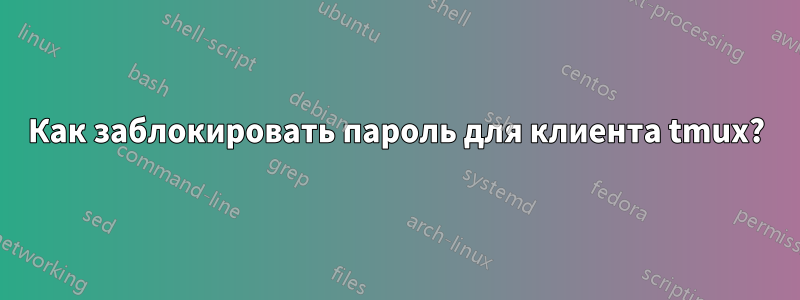 Как заблокировать пароль для клиента tmux?