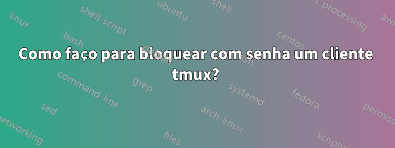 Como faço para bloquear com senha um cliente tmux?