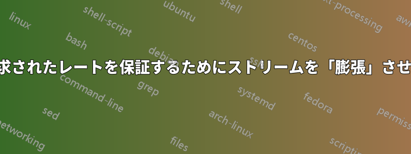 要求されたレートを保証するためにストリームを「膨張」させる