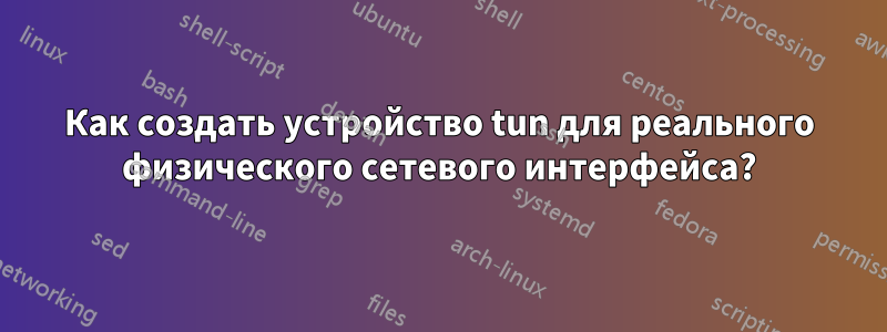 Как создать устройство tun для реального физического сетевого интерфейса?