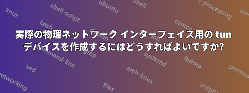 実際の物理ネットワーク インターフェイス用の tun デバイスを作成するにはどうすればよいですか?