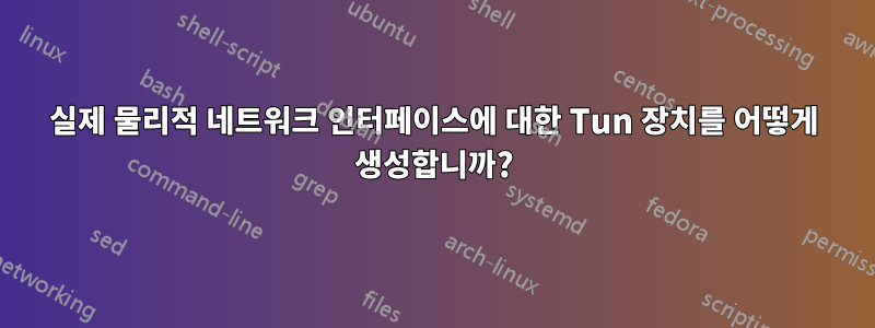 실제 물리적 네트워크 인터페이스에 대한 Tun 장치를 어떻게 생성합니까?