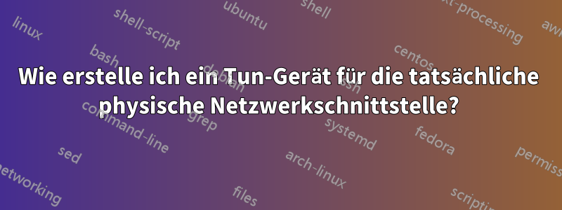 Wie erstelle ich ein Tun-Gerät für die tatsächliche physische Netzwerkschnittstelle?