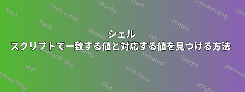 シェル スクリプトで一致する値と対応する値を見つける方法