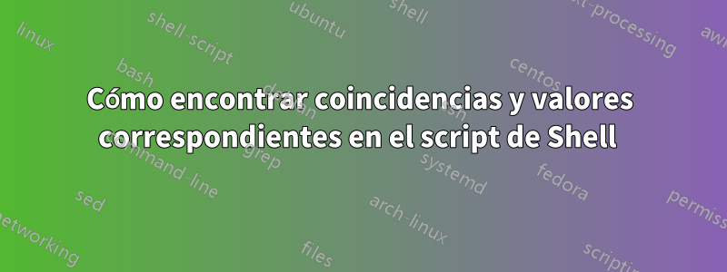 Cómo encontrar coincidencias y valores correspondientes en el script de Shell 