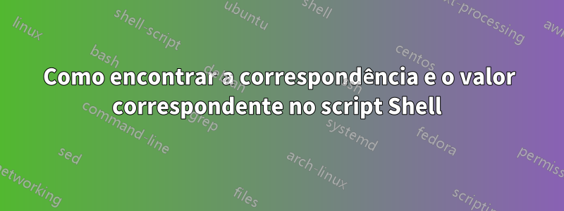 Como encontrar a correspondência e o valor correspondente no script Shell