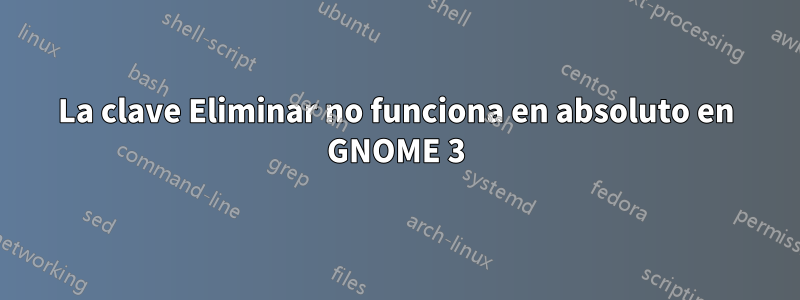 La clave Eliminar no funciona en absoluto en GNOME 3