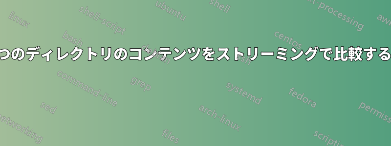 2つのディレクトリのコンテンツをストリーミングで比較する 