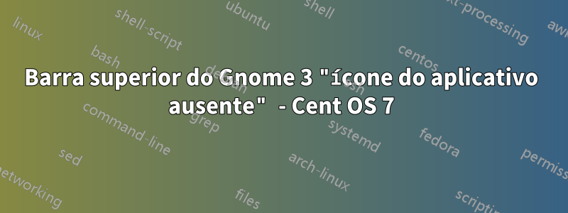 Barra superior do Gnome 3 "ícone do aplicativo ausente" - Cent OS 7