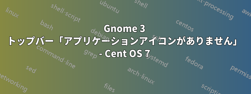 Gnome 3 トップバー「アプリケーションアイコンがありません」 - Cent OS 7