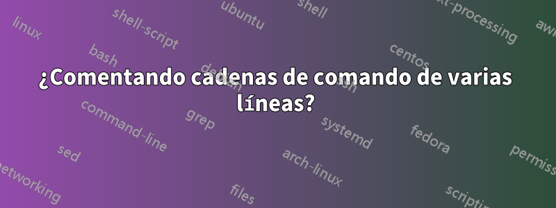 ¿Comentando cadenas de comando de varias líneas?