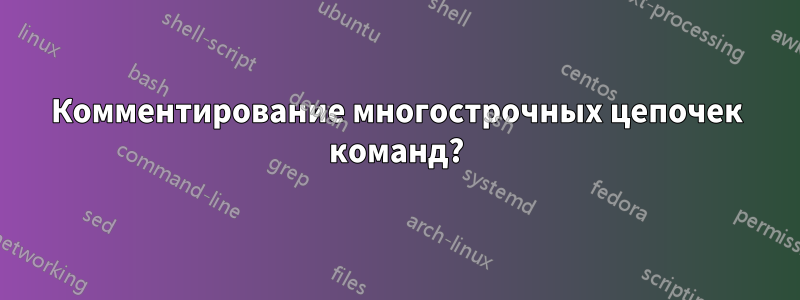 Комментирование многострочных цепочек команд?